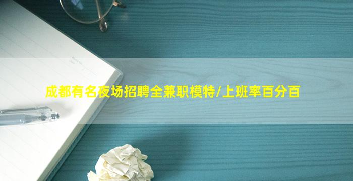 成都有名夜场招聘全兼职模特/上班率百分百